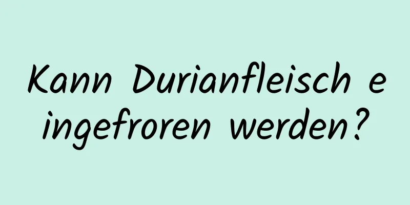 Kann Durianfleisch eingefroren werden?