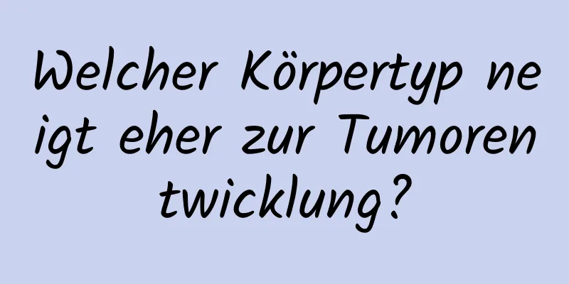 Welcher Körpertyp neigt eher zur Tumorentwicklung?