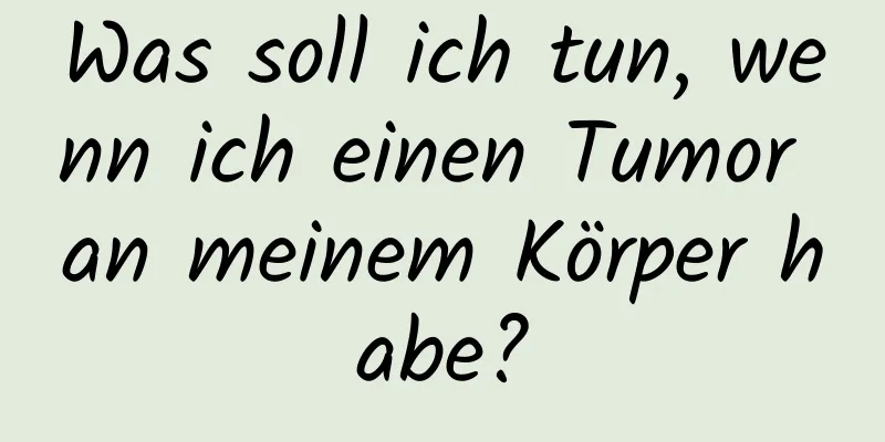 Was soll ich tun, wenn ich einen Tumor an meinem Körper habe?