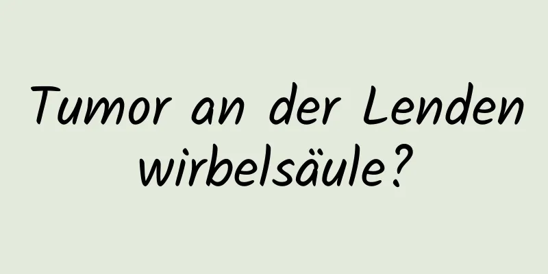 Tumor an der Lendenwirbelsäule?
