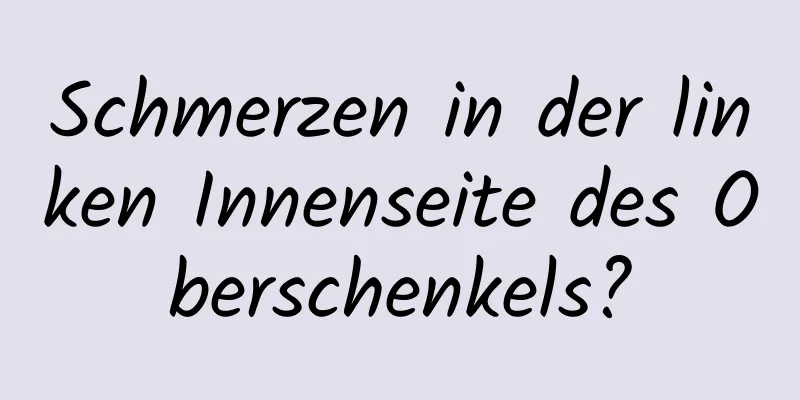 Schmerzen in der linken Innenseite des Oberschenkels?