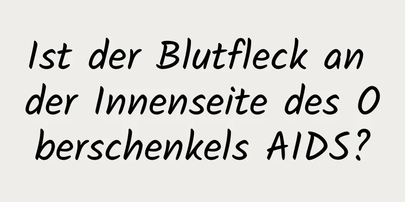 Ist der Blutfleck an der Innenseite des Oberschenkels AIDS?