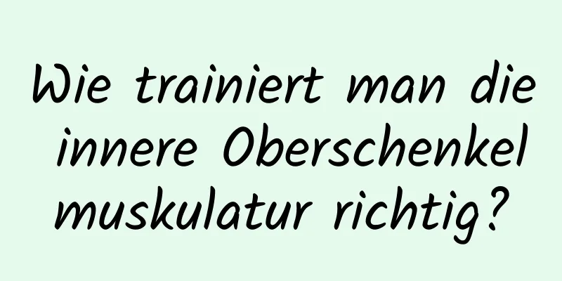 Wie trainiert man die innere Oberschenkelmuskulatur richtig?