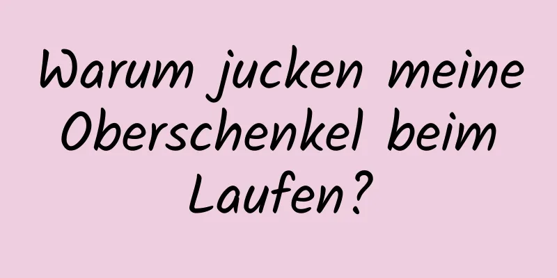 Warum jucken meine Oberschenkel beim Laufen?