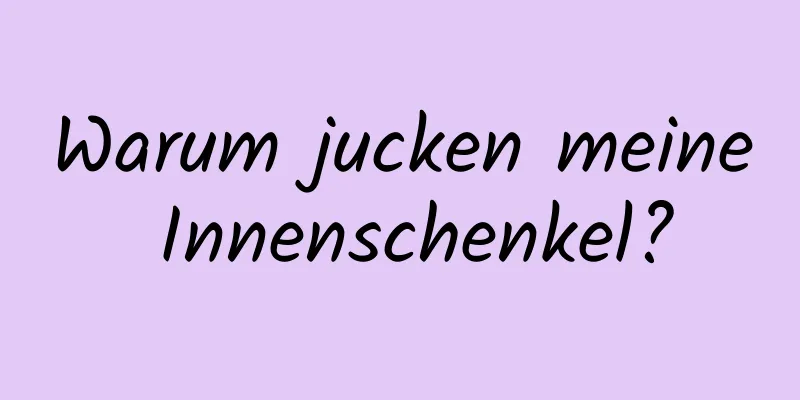 Warum jucken meine Innenschenkel?