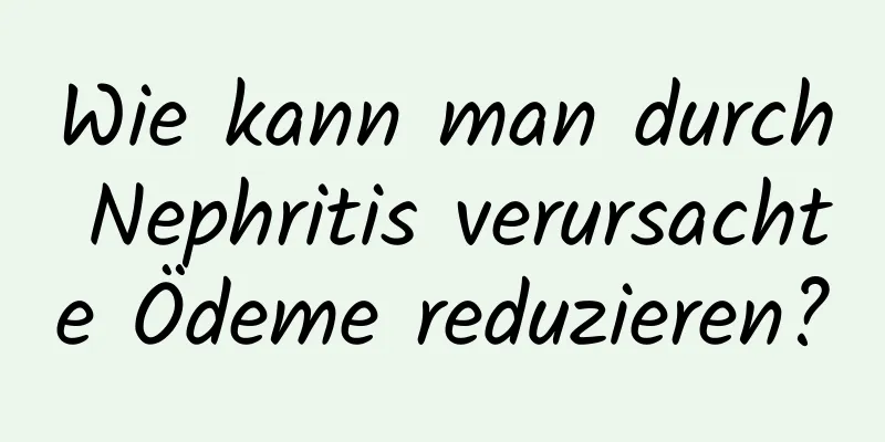 Wie kann man durch Nephritis verursachte Ödeme reduzieren?