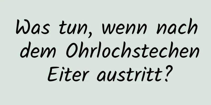 Was tun, wenn nach dem Ohrlochstechen Eiter austritt?