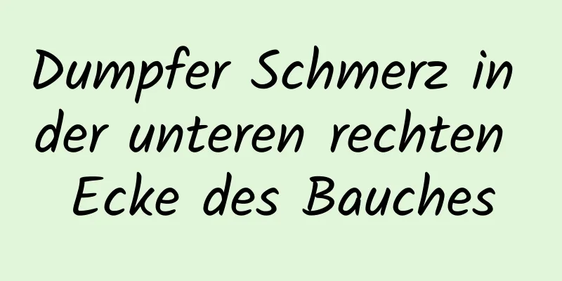 Dumpfer Schmerz in der unteren rechten Ecke des Bauches