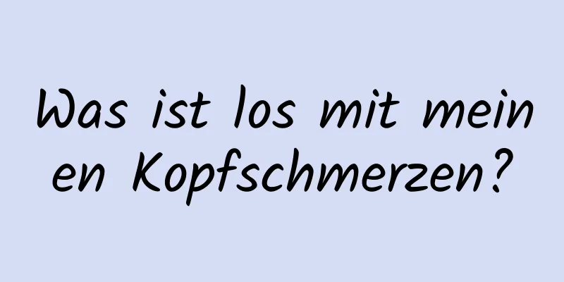 Was ist los mit meinen Kopfschmerzen?