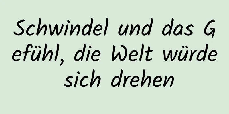 Schwindel und das Gefühl, die Welt würde sich drehen