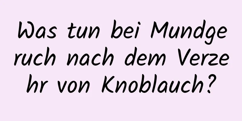 Was tun bei Mundgeruch nach dem Verzehr von Knoblauch?