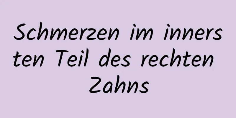 Schmerzen im innersten Teil des rechten Zahns