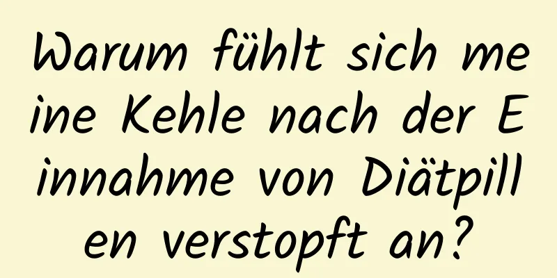 Warum fühlt sich meine Kehle nach der Einnahme von Diätpillen verstopft an?