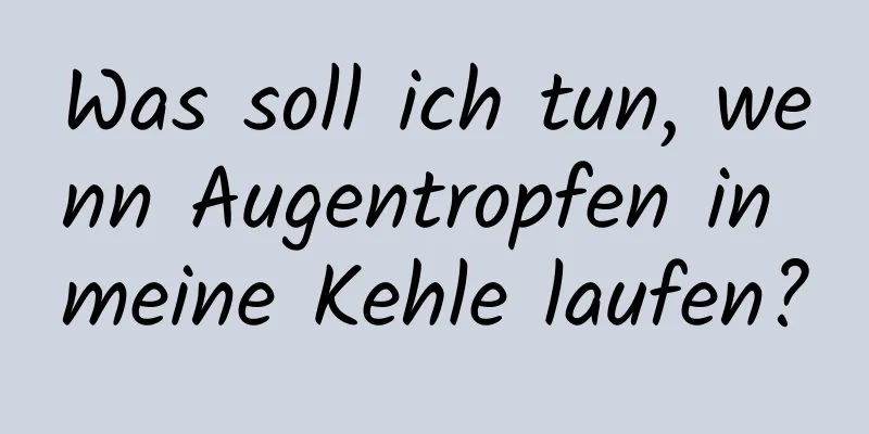 Was soll ich tun, wenn Augentropfen in meine Kehle laufen?