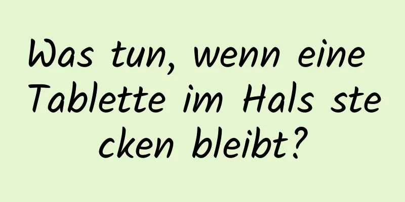 Was tun, wenn eine Tablette im Hals stecken bleibt?