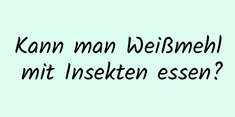 Kann man Weißmehl mit Insekten essen?