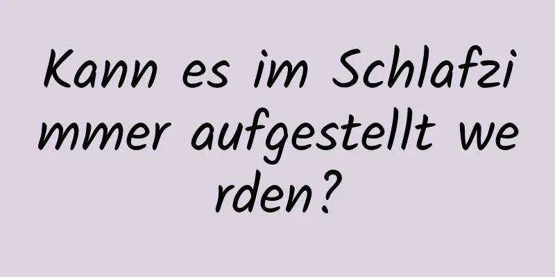Kann es im Schlafzimmer aufgestellt werden?