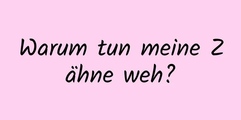 Warum tun meine Zähne weh?