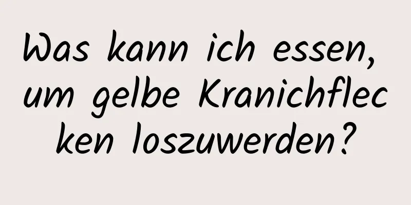 Was kann ich essen, um gelbe Kranichflecken loszuwerden?