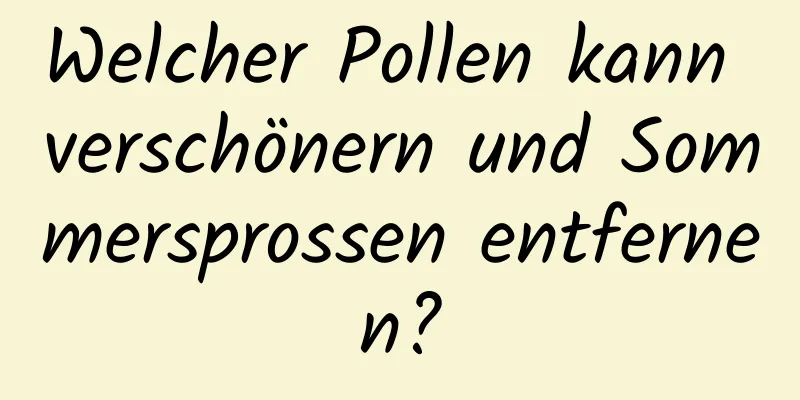 Welcher Pollen kann verschönern und Sommersprossen entfernen?