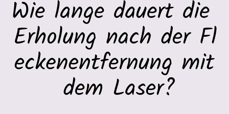 Wie lange dauert die Erholung nach der Fleckenentfernung mit dem Laser?