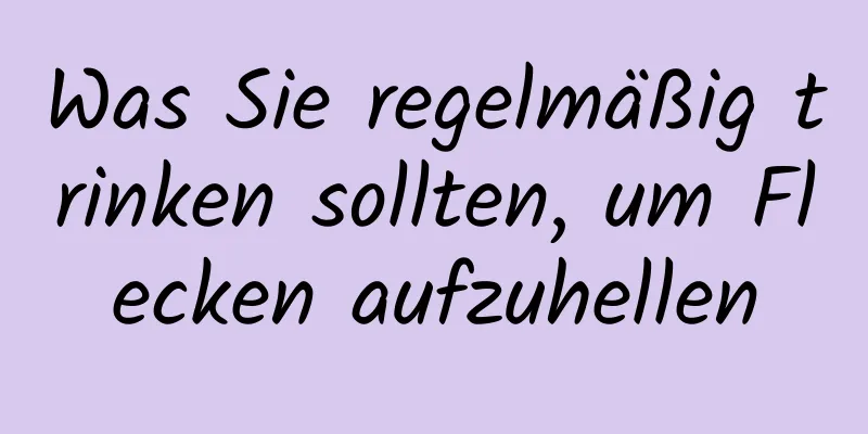 Was Sie regelmäßig trinken sollten, um Flecken aufzuhellen