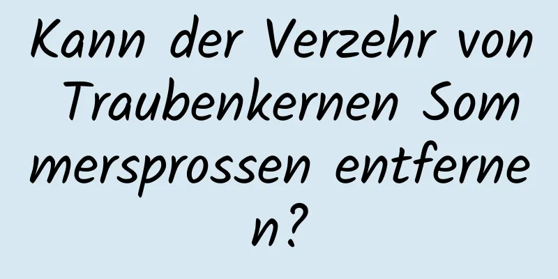 Kann der Verzehr von Traubenkernen Sommersprossen entfernen?