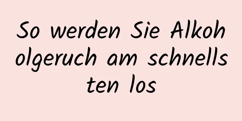 So werden Sie Alkoholgeruch am schnellsten los