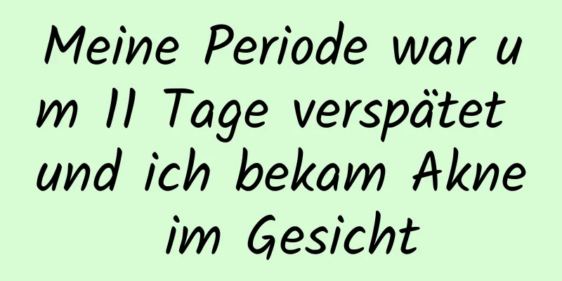 Meine Periode war um 11 Tage verspätet und ich bekam Akne im Gesicht