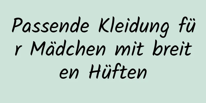 Passende Kleidung für Mädchen mit breiten Hüften