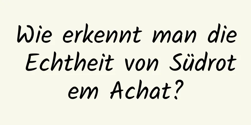 Wie erkennt man die Echtheit von Südrotem Achat?