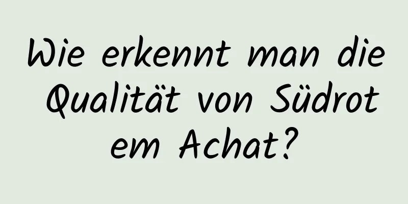 Wie erkennt man die Qualität von Südrotem Achat?