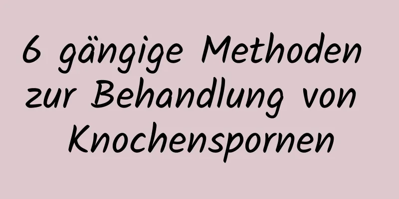 6 gängige Methoden zur Behandlung von Knochenspornen