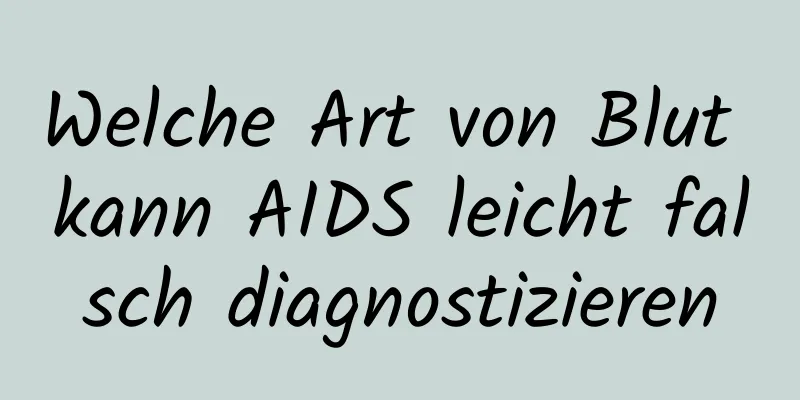 Welche Art von Blut kann AIDS leicht falsch diagnostizieren