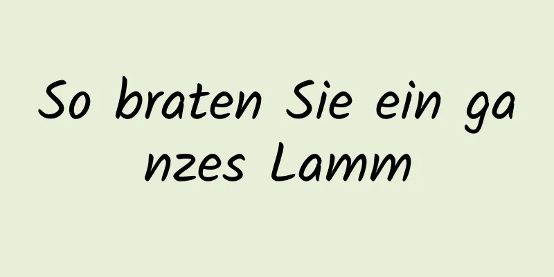 So braten Sie ein ganzes Lamm