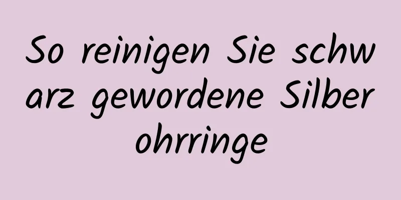 So reinigen Sie schwarz gewordene Silberohrringe