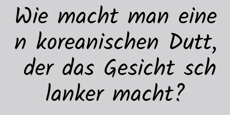 Wie macht man einen koreanischen Dutt, der das Gesicht schlanker macht?