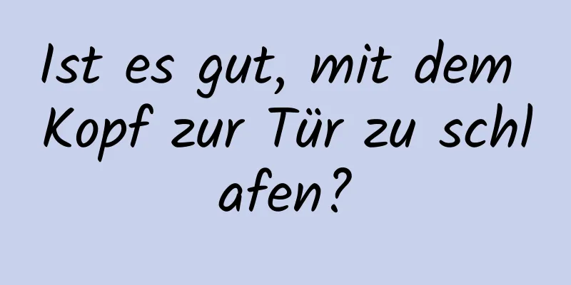 Ist es gut, mit dem Kopf zur Tür zu schlafen?