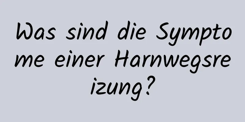 Was sind die Symptome einer Harnwegsreizung?