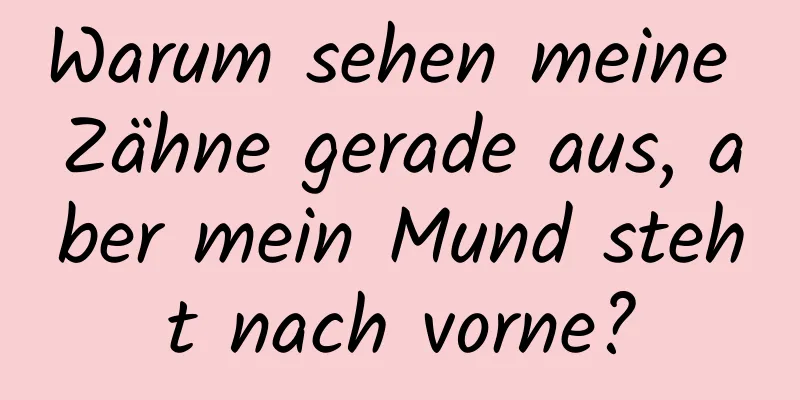 Warum sehen meine Zähne gerade aus, aber mein Mund steht nach vorne?