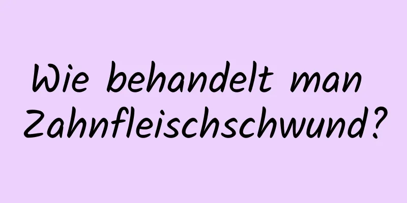 Wie behandelt man Zahnfleischschwund?