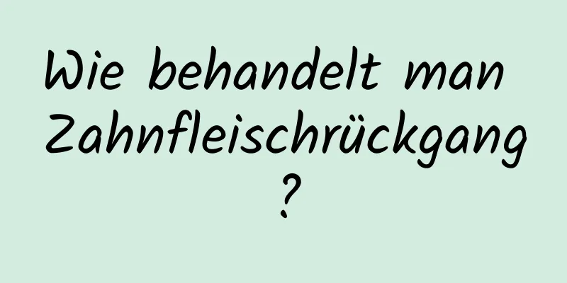 Wie behandelt man Zahnfleischrückgang?