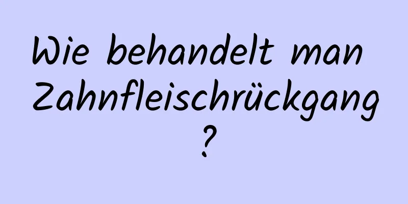 Wie behandelt man Zahnfleischrückgang?