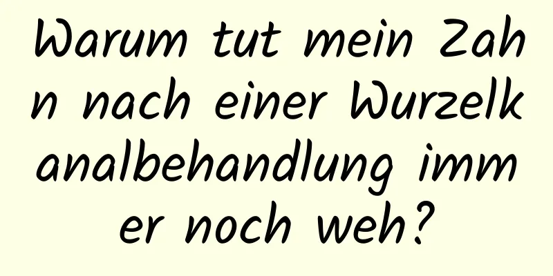 Warum tut mein Zahn nach einer Wurzelkanalbehandlung immer noch weh?