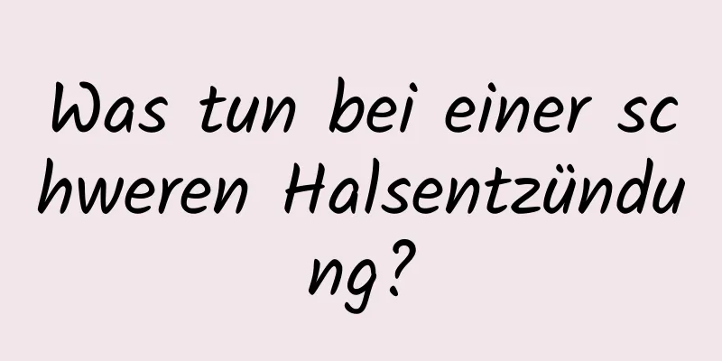 Was tun bei einer schweren Halsentzündung?