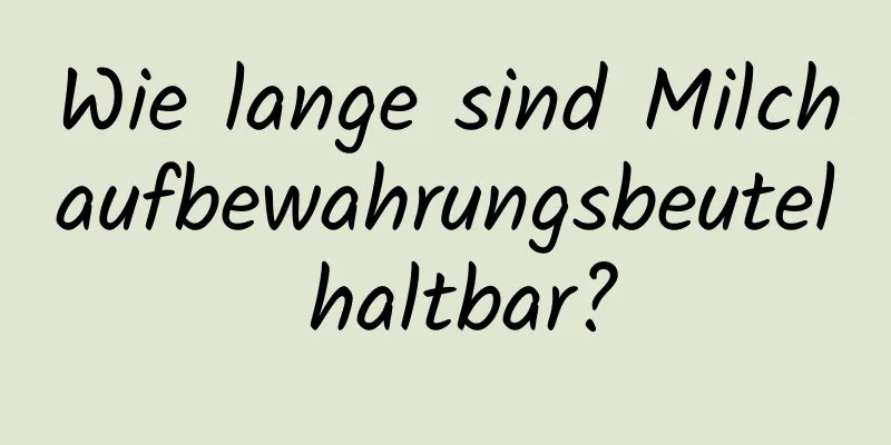 Wie lange sind Milchaufbewahrungsbeutel haltbar?