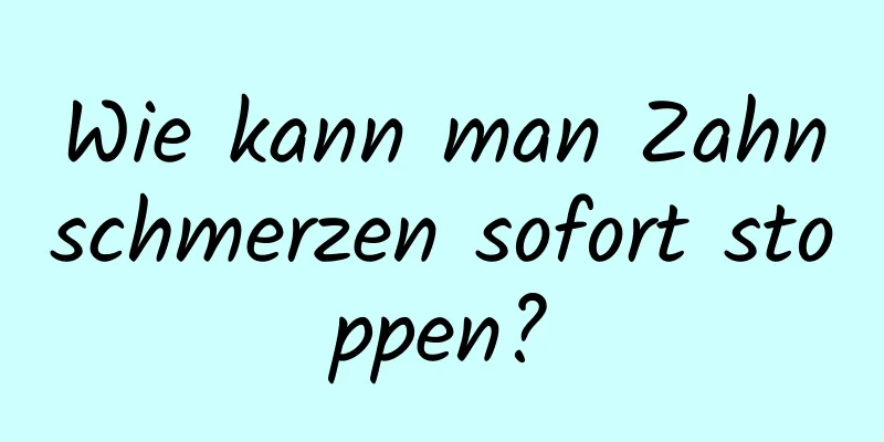 Wie kann man Zahnschmerzen sofort stoppen?