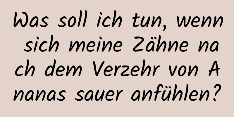Was soll ich tun, wenn sich meine Zähne nach dem Verzehr von Ananas sauer anfühlen?