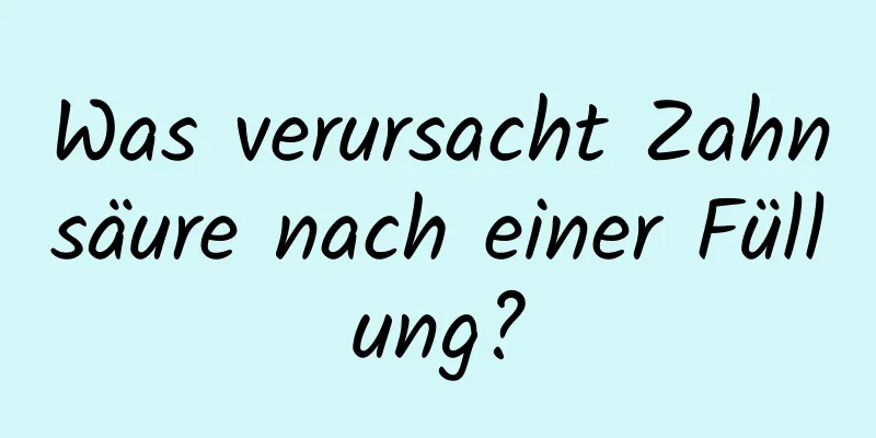 Was verursacht Zahnsäure nach einer Füllung?