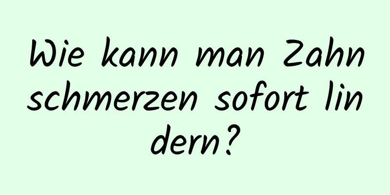 Wie kann man Zahnschmerzen sofort lindern?